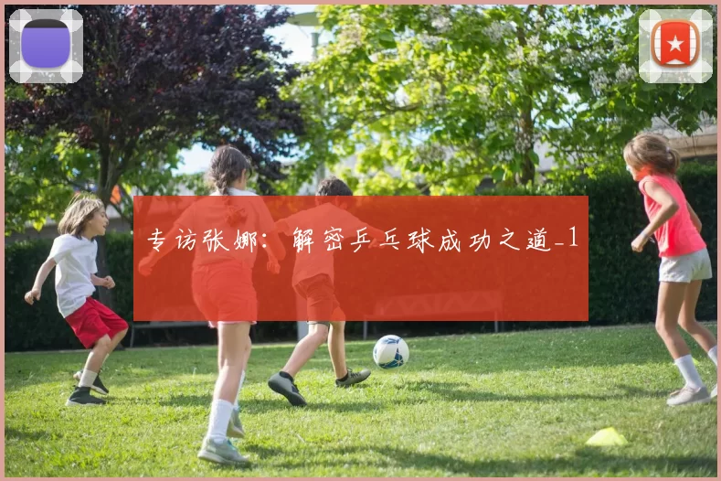 专访张娜：解密乒乓球成功之道_1