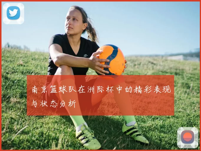 南京篮球队在洲际杯中的精彩表现与状态分析