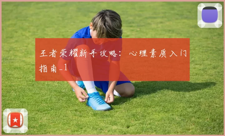 王者荣耀新手攻略：心理素质入门指南_1