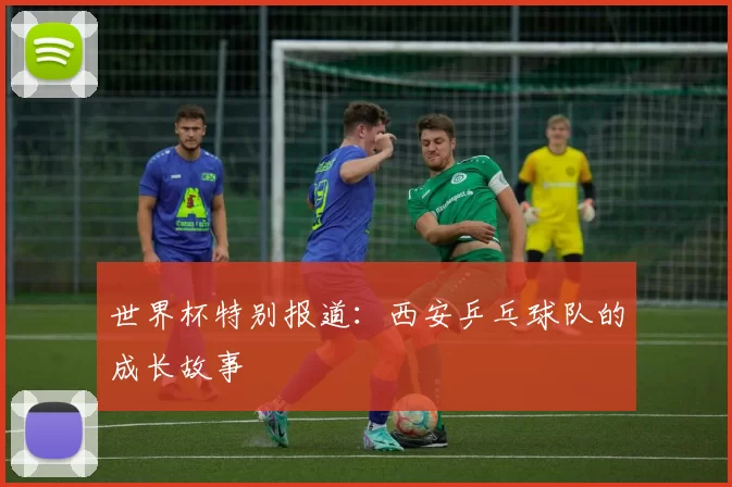 世界杯特别报道：西安乒乓球队的成长故事