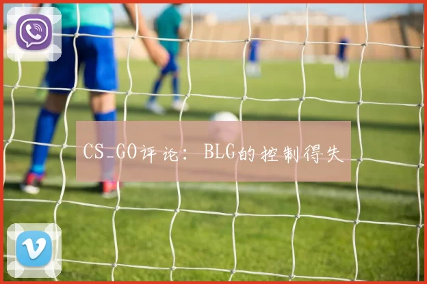 CS_GO评论：BLG的控制得失